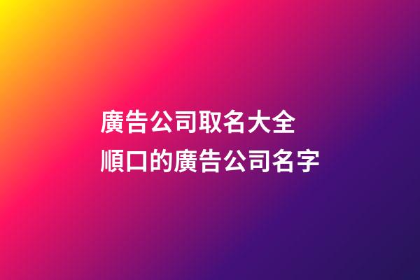 廣告公司取名大全 順口的廣告公司名字-第1張-公司起名-玄機派